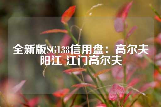 全新版SG138信用盘：高尔夫阳江 江门高尔夫